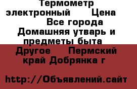 Термометр электронный 	 . › Цена ­ 300 - Все города Домашняя утварь и предметы быта » Другое   . Пермский край,Добрянка г.